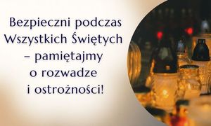 Bezpieczni podczas Wszystkich Świętych - pamiętajmy o rozwadze i ostrożności